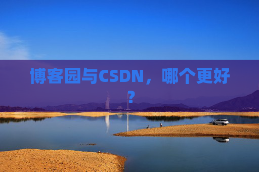 博客园与CSDN，哪个更好？
